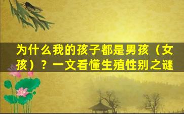 为什么我的孩子都是男孩（女孩）？一文看懂生殖性别之谜