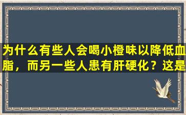 为什么有些人会喝小橙味以降低血脂，而另一些人患有肝硬化？这是秘密