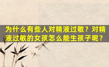 为什么有些人对精液过敏？对精液过敏的女孩怎么能生孩子呢？