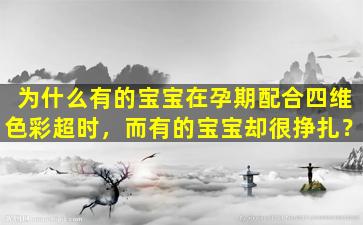 为什么有的宝宝在孕期配合四维色彩超时，而有的宝宝却很挣扎？