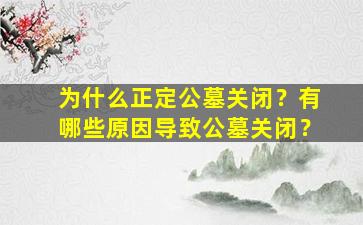 为什么正定公墓关闭？有哪些原因导致公墓关闭？