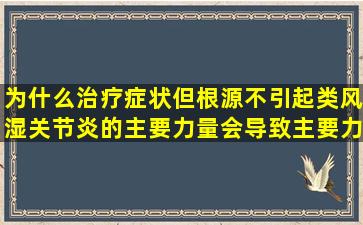 为什么治疗症状但根源不引起类风湿关节炎的主要力量会导致主要力量的非甾体类抗炎药？
