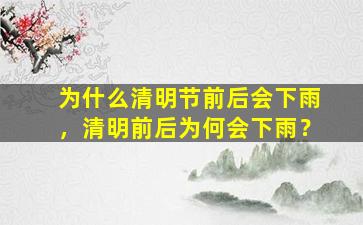 为什么清明节前后会下雨，清明前后为何会下雨？