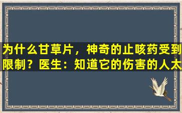 为什么甘草片，神奇的止咳药受到限制？医生：知道它的伤害的人太少