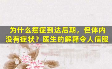 为什么癌症到达后期，但体内没有症状？医生的解释令人信服