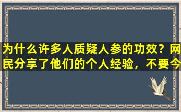 为什么许多人质疑人参的功效？网民分享了他们的个人经验，不要今年50岁