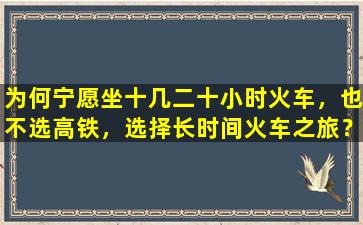 为何宁愿坐十几二十小时火车，也不选高铁，选择长时间火车之旅？