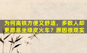 为何高铁方便又舒适，多数人却更愿意坐绿皮火车？原因很现实