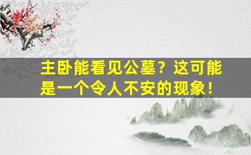 主卧能看见公墓？这可能是一个令人不安的现象！