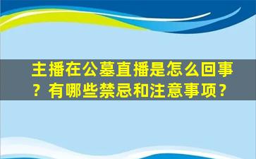 主播在公墓直播是怎么回事？有哪些禁忌和注意事项？