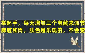 举起手，每天增加三个宝藏来调节脾脏和胃，肤色是乐观的，不会变老！