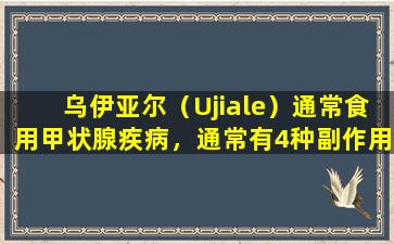 乌伊亚尔（Ujiale）通常食用甲状腺疾病，通常有4种副作用！医生教你如何避免痛苦