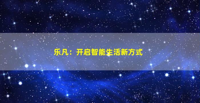 乐凡：开启智能生活新方式