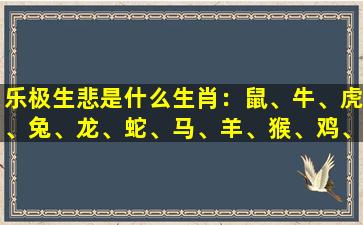乐极生悲是什么生肖：鼠、牛、虎、兔、龙、蛇、马、羊、猴、鸡、狗、猪