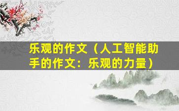 乐观的作文（人工智能助手的作文：乐观的力量）