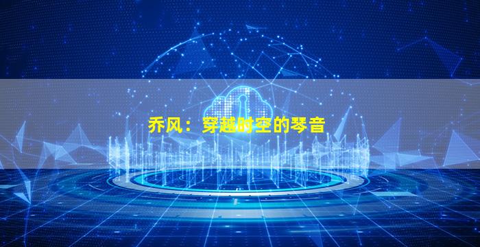 乔风：穿越时空的琴音