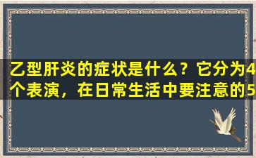乙型肝炎的症状是什么？它分为4个表演，在日常生活中要注意的5件事
