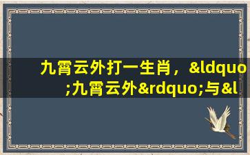 九霄云外打一生肖，“九霄云外”与“生肖”之间的联系——揭秘神秘打九霄云外生肖之谜