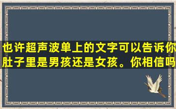 也许超声波单上的文字可以告诉你肚子里是男孩还是女孩。你相信吗？