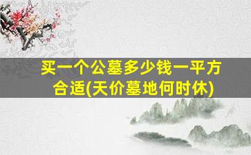 买一个公墓多少钱一平方合适(天价墓地何时休)