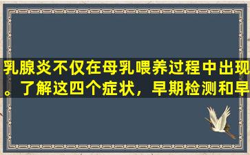 乳腺炎不仅在母乳喂养过程中出现。了解这四个症状，早期检测和早期治疗