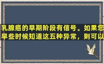 乳腺癌的早期阶段有信号。如果您早些时候知道这五种异常，则可以帮助您摆脱灾难。