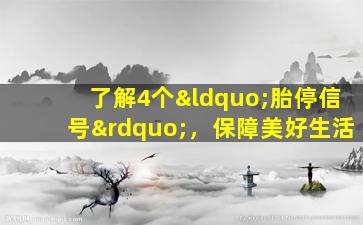 了解4个“胎停信号”，保障美好生活