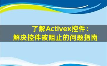 了解Activex控件：解决控件被阻止的问题指南
