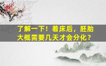 了解一下！着床后，胚胎大概需要几天才会分化？