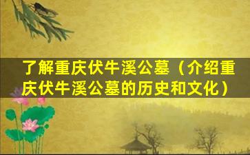 了解重庆伏牛溪公墓（介绍重庆伏牛溪公墓的历史和文化）