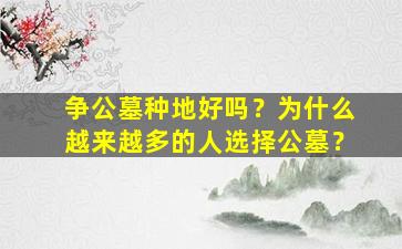 争公墓种地好吗？为什么越来越多的人选择公墓？