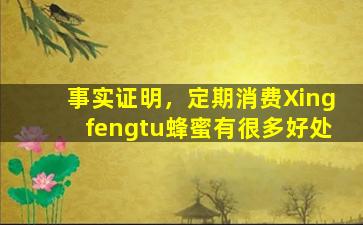 事实证明，定期消费Xingfengtu蜂蜜有很多好处