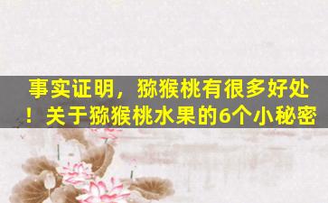 事实证明，猕猴桃有很多好处！关于猕猴桃水果的6个小秘密