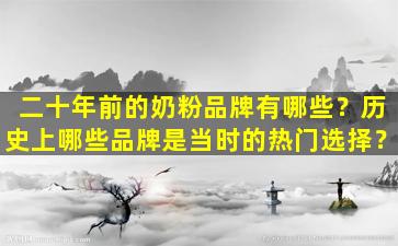二十年前的奶粉品牌有哪些？历史上哪些品牌是当时的热门选择？