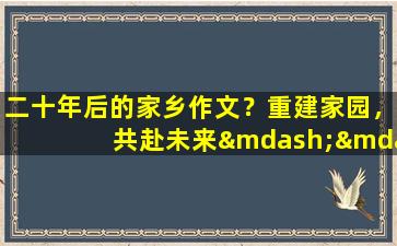 二十年后的家乡作文？重建家园，共赴未来——二十年后的家乡