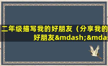 二年级描写我的好朋友（分享我的好朋友——二年级的奇妙之旅）