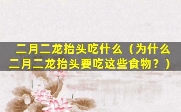 二月二龙抬头吃什么（为什么二月二龙抬头要吃这些食物？）