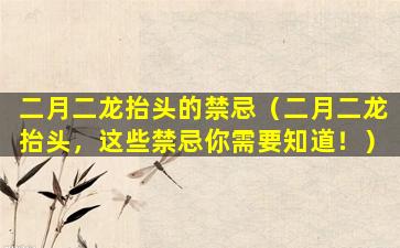 二月二龙抬头的禁忌（二月二龙抬头，这些禁忌你需要知道！）