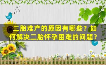 二胎难产的原因有哪些？如何解决二胎怀孕困难的问题？