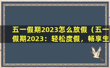 五一假期2023怎么放假（五一假期2023：轻松度假，畅享生活）