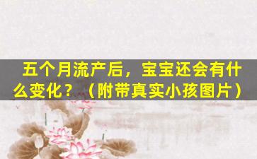 五个月流产后，宝宝还会有什么变化？（附带真实小孩图片）