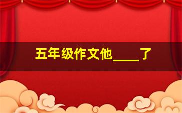 五年级作文他____了