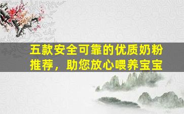 五款安全可靠的优质奶粉推荐，助您放心喂养宝宝