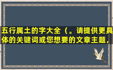 五行属土的字大全（。请提供更具体的关键词或您想要的文章主题，以便我为您提供帮助。）