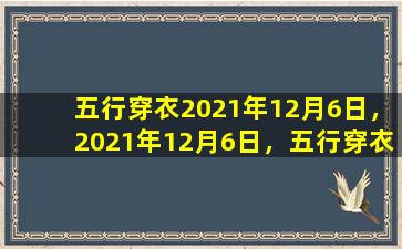 五行穿衣2021年12月6日，2021年12月6日，五行穿衣指南：了解自己的五行，选择合适的服饰来提高运势