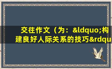 交往作文（为：“构建良好人际关系的技巧”）