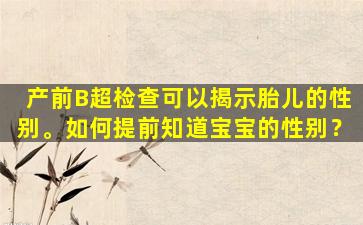产前B超检查可以揭示胎儿的性别。如何提前知道宝宝的性别？