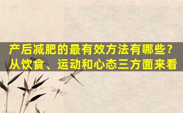 产后减肥的最有效方法有哪些？从饮食、运动和心态三方面来看