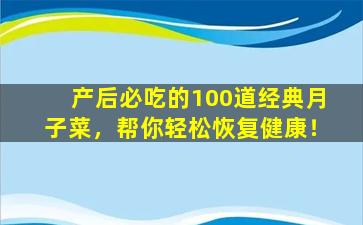 产后必吃的100道经典月子菜，帮你轻松恢复健康！