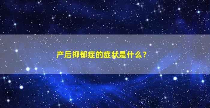 产后抑郁症的症状是什么？